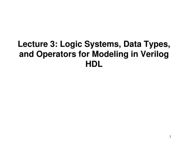 Lecture 3: Logic Systems, Data Types, and Operators for Modeling in Verilog HDL