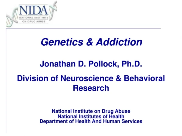 Genetics &amp; Addiction Jonathan D. Pollock, Ph.D.  Division of Neuroscience &amp; Behavioral Research