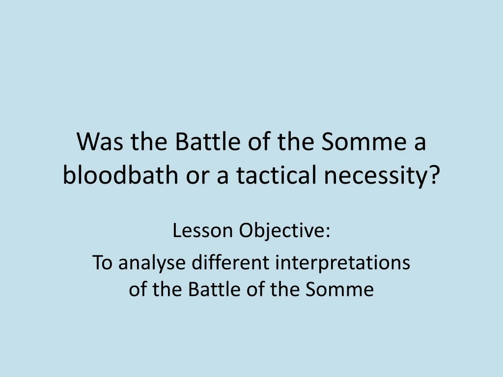 was the battle of the somme a bloodbath or a tactical necessity