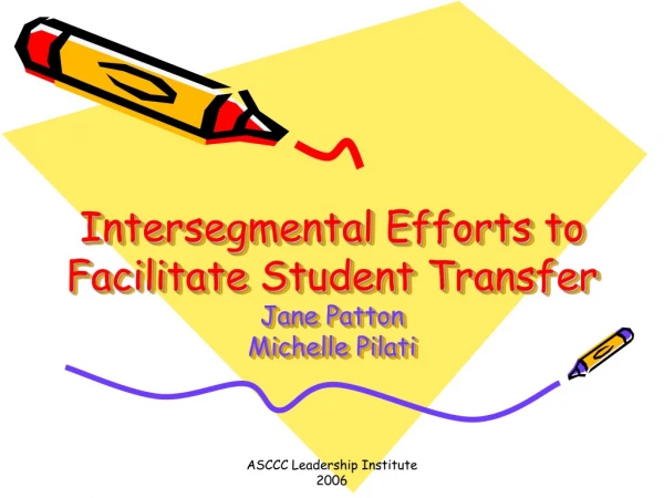 Intersegmental Efforts to Facilitate Student Transfer  Jane Patton Michelle Pilati