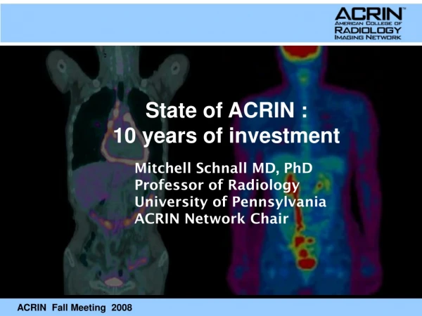 Mitchell Schnall MD, PhD Professor of Radiology University of Pennsylvania ACRIN Network Chair