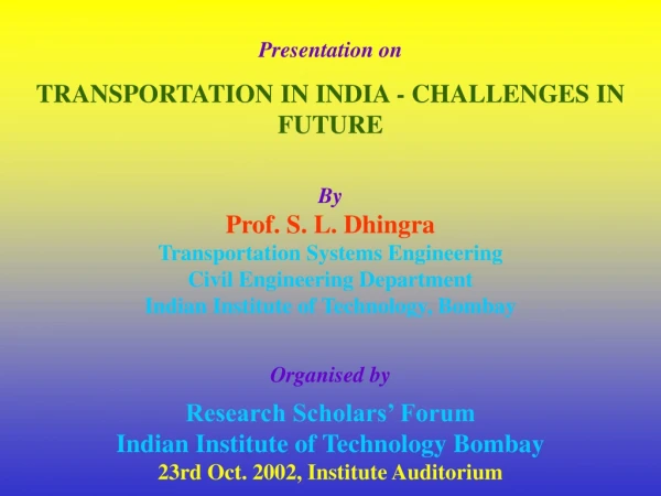 Presentation on  TRANSPORTATION IN INDIA - CHALLENGES IN FUTURE By Prof. S. L. Dhingra