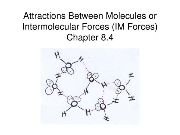 Attractions Between Molecules or Intermolecular Forces (IM Forces) Chapter 8.4