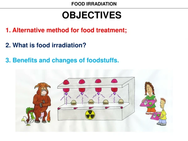 OBJECTIVES 1. Alternative method for food treatment; 2. What is food irradiation?