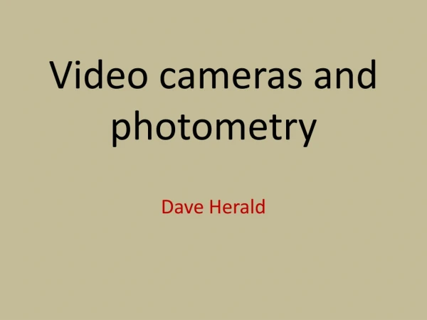 Video cameras and photometry Dave Herald