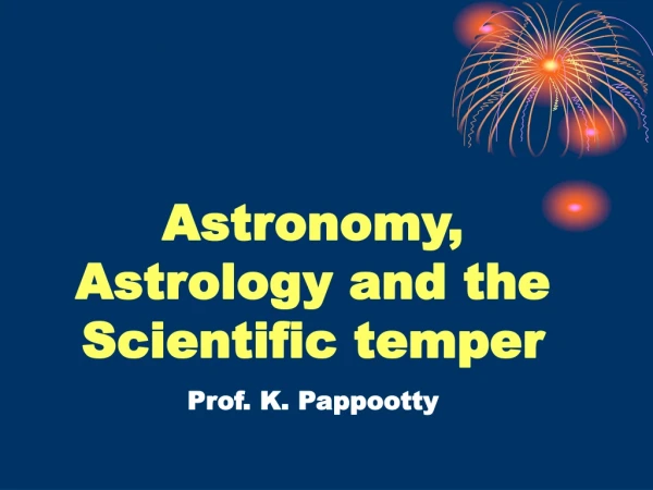 Astronomy, Astrology and the Scientific temper Prof. K. Pappootty