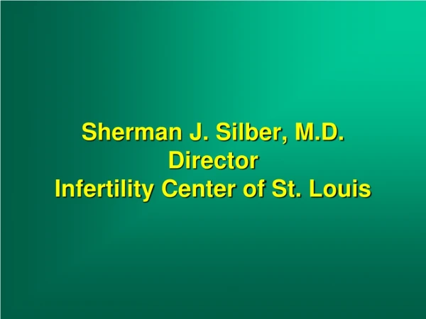 Sherman J. Silber, M.D. Director Infertility Center of St. Louis