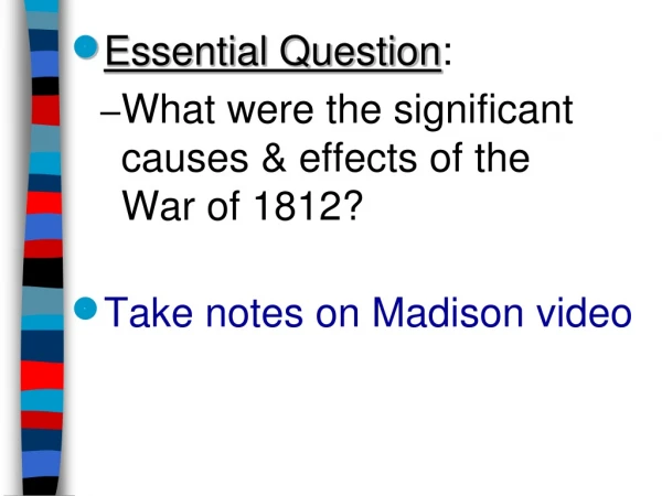 Essential Question : What were the significant causes &amp; effects of the            War of 1812?