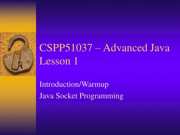 CSPP51037 – Advanced Java Lesson 1