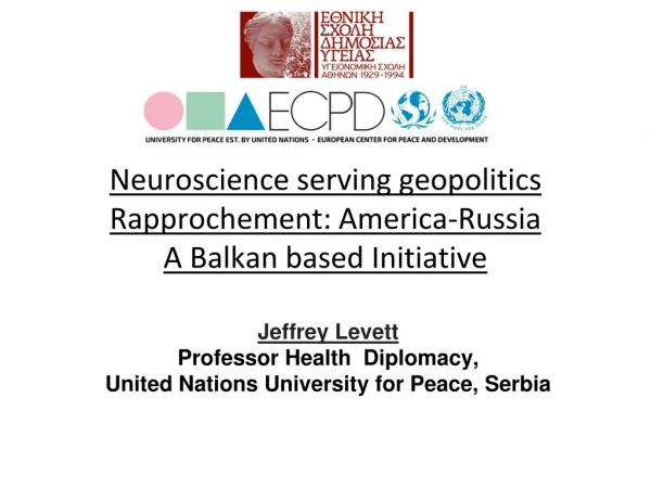 Neuroscience serving geopolitics Rapprochement: America-Russia A Balkan based Initiative