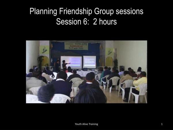 Planning Friendship Group sessions Session 6:  2 hours