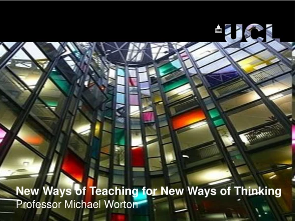 New Ways of Teaching for New Ways of Thinking Professor Michael Worton