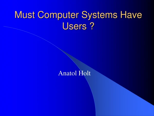 Must Computer Systems Have Users ?