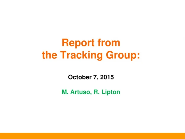 Report from   the  Tracking Group : October 7,  2015 M.  Artuso , R. Lipton