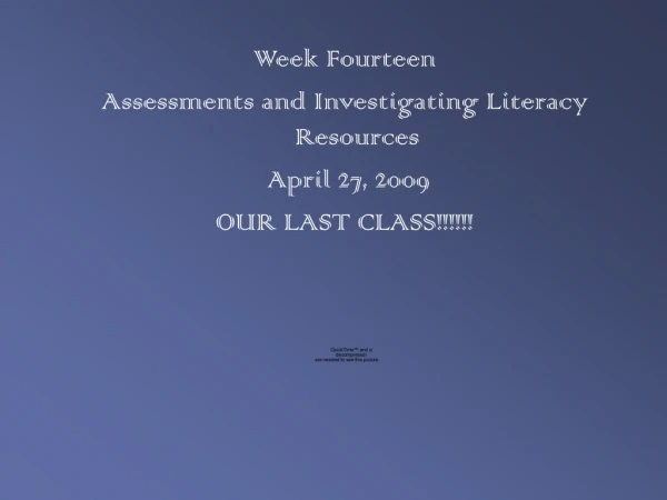 Week Fourteen Assessments and Investigating Literacy Resources  April 27, 2009