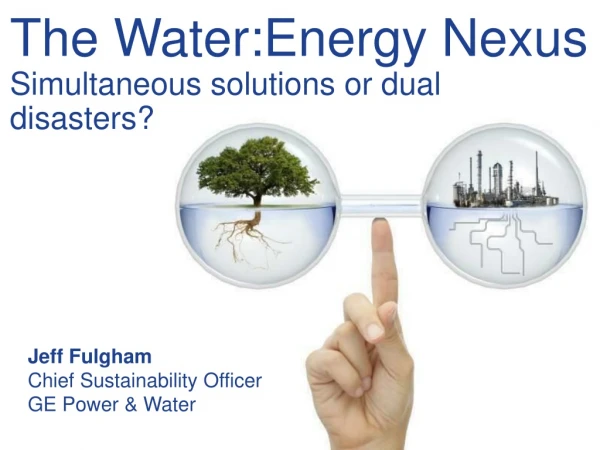 The Water:Energy Nexus Simultaneous solutions or dual disasters?