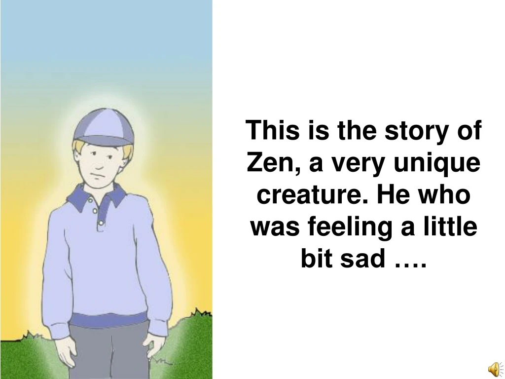this is the story of zen a very unique creature he who was feeling a little bit sad