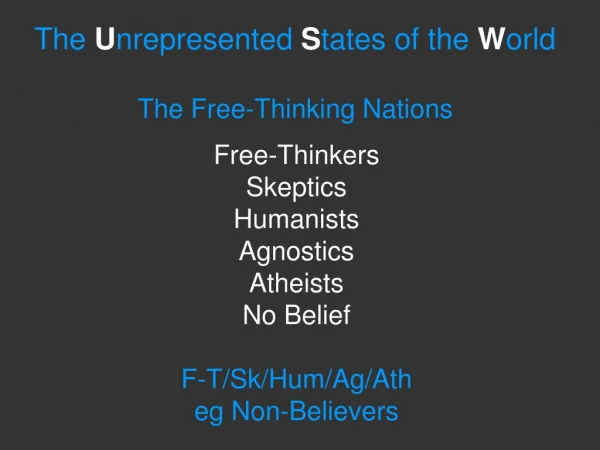 Free-Thinkers Skeptics Humanists Agnostics Atheists No Belief F-T/Sk/Hum/Ag/Ath eg Non-Believers