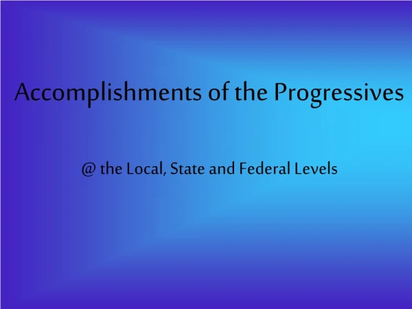 Accomplishments of the Progressives @ the Local, State and Federal Levels