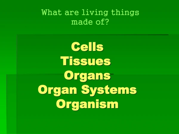 Cells Tissues	 Organs Organ Systems Organism