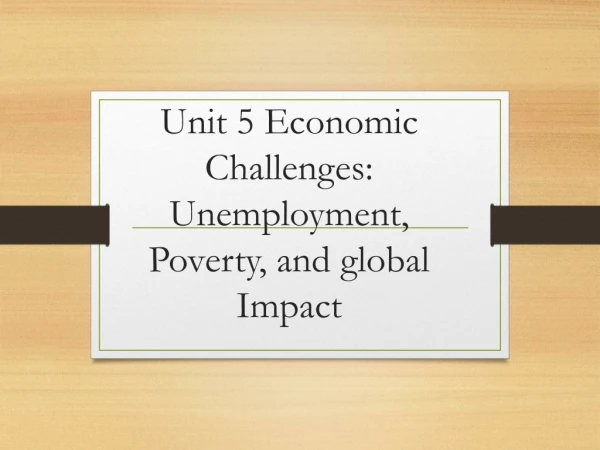 Unit 5 Economic Challenges: Unemployment, Poverty, and global Impact