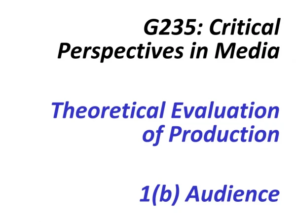 G235: Critical Perspectives in Media Theoretical Evaluation of Production 1(b) Audience