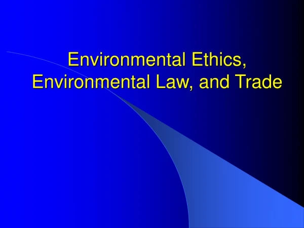 Environmental Ethics, Environmental Law, and Trade