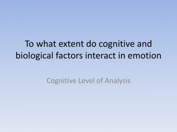 To what extent do cognitive and biological factors interact in emotion