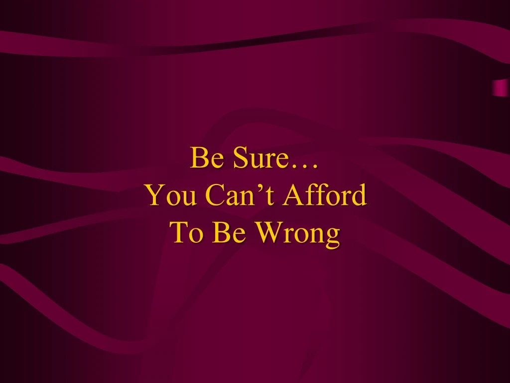 be sure you can t afford to be wrong