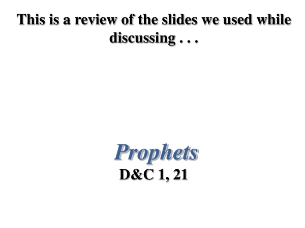 This is a review of the slides we used while discussing . . . Prophets D&amp;C 1, 21