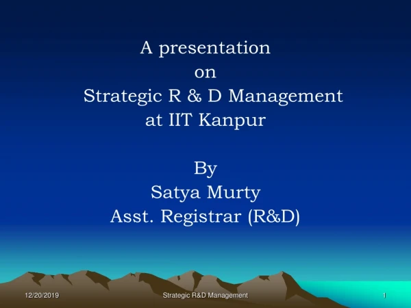 A presentation  on  	Strategic R &amp; D Management  at IIT Kanpur By  Satya Murty