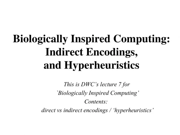 Biologically Inspired Computing:   Indirect Encodings,  and Hyperheuristics
