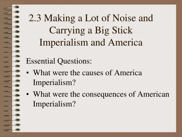 2.3 Making a Lot of Noise and Carrying a Big Stick  Imperialism and America