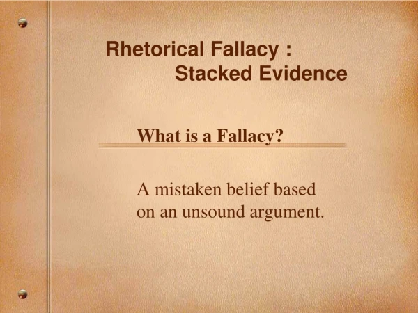 Rhetorical Fallacy :  			Stacked Evidence