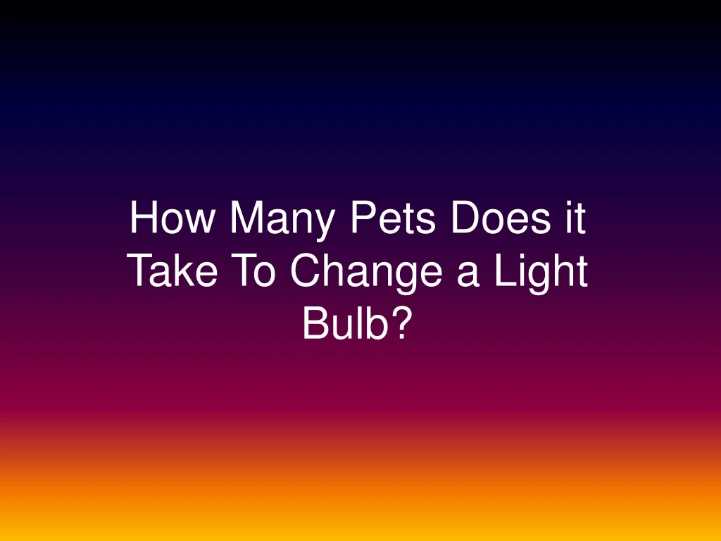 how many pets does it take to change a light bulb