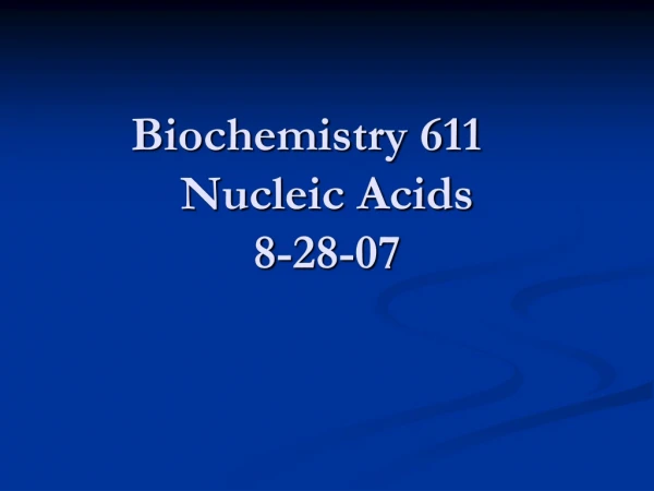 Biochemistry 611	 Nucleic Acids 8-28-07