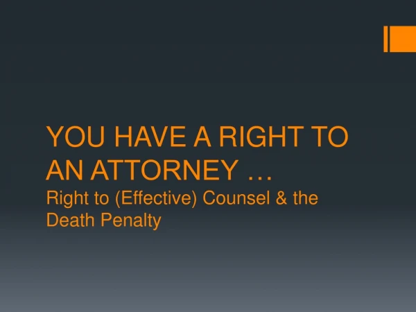 YOU HAVE A RIGHT TO AN ATTORNEY … Right to (Effective) Counsel &amp; the Death Penalty