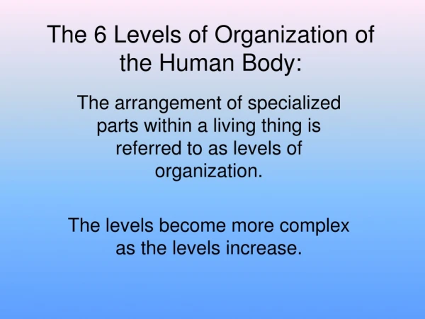 The 6 Levels of Organization of the Human Body: