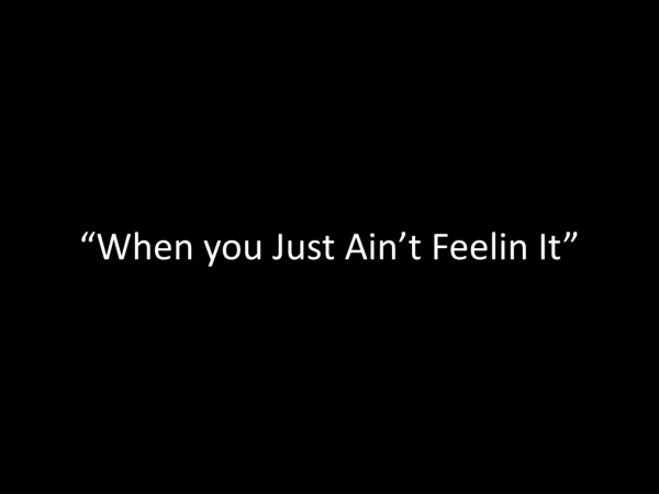 “When you Just Ain’t Feelin It”