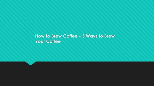 How to Brew Coffee - 5 Ways to Brew Your Coffee