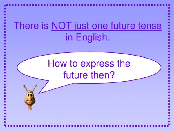 There is  NOT just one future tense  in English.