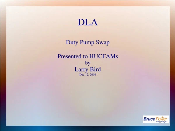 DLA Duty Pump Swap Presented to HUCFAMs  by  Larry Bird Dec 12, 2016