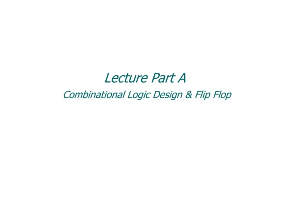 Lecture Part A Combinational Logic Design &amp; Flip Flop