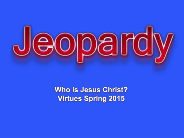 Who is Jesus Christ? Virtues Spring 2015