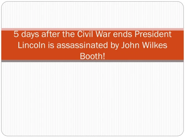 5 days after the Civil War ends President Lincoln is assassinated by John Wilkes Booth!