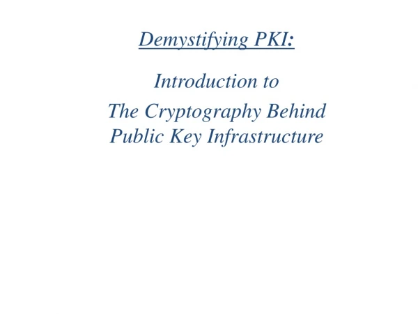 Demystifying PKI : Introduction to  The Cryptography Behind Public Key Infrastructure