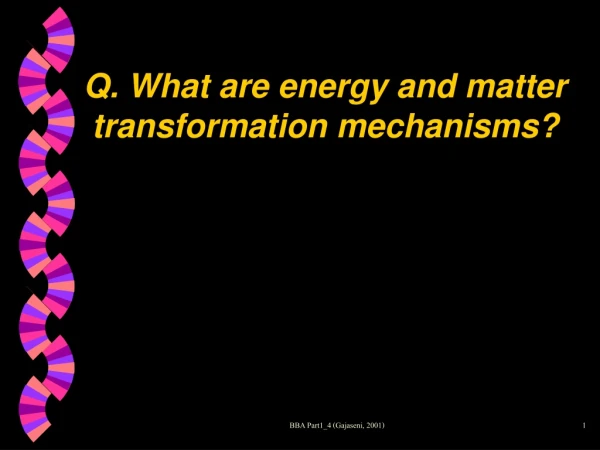 Q. What are energy and matter transformation mechanisms?