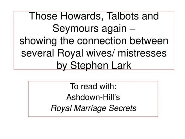 To read with:  Ashdown-Hill’s Royal Marriage Secrets