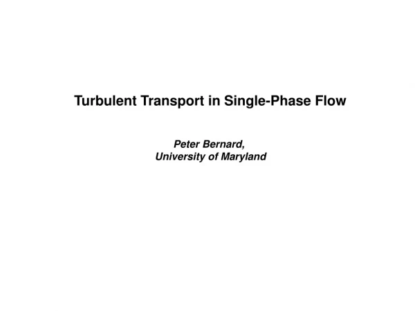 Turbulent Transport in Single-Phase Flow Peter Bernard,  University of Maryland