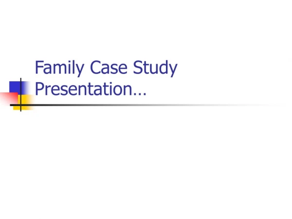 Family Case Study Presentation…